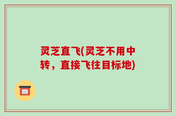 灵芝直飞(灵芝不用中转，直接飞往目标地)