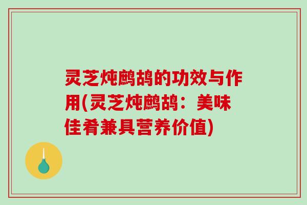 灵芝炖鹧鸪的功效与作用(灵芝炖鹧鸪：美味佳肴兼具营养价值)