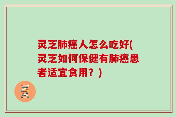 灵芝人怎么吃好(灵芝如何保健有患者适宜食用?) 灵芝人怎么吃好(灵芝如何保健有患者适宜食用?)
