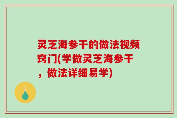灵芝海参干的做法视频窍门(学做灵芝海参干，做法详细易学)
