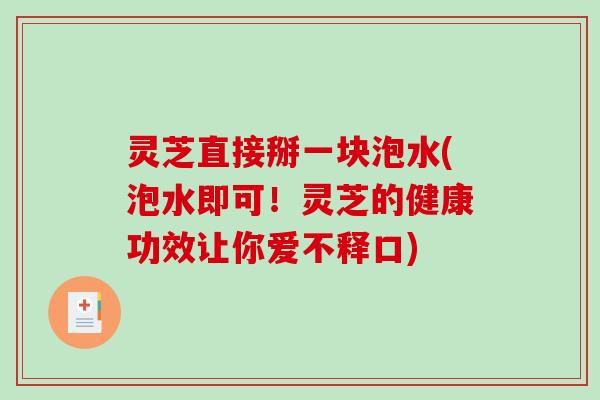 灵芝直接掰一块泡水(泡水即可！灵芝的健康功效让你爱不释口)