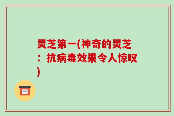 灵芝第一(神奇的灵芝：抗病毒效果令人惊叹)