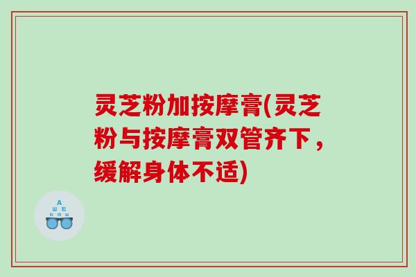 灵芝粉加按摩膏(灵芝粉与按摩膏双管齐下，缓解身体不适)