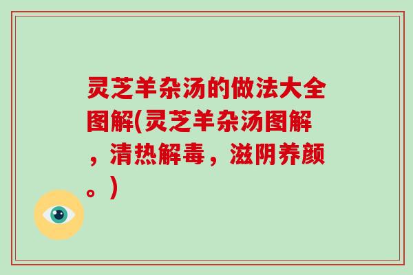 灵芝羊杂汤的做法大全图解(灵芝羊杂汤图解，清热解毒，滋阴养颜。)