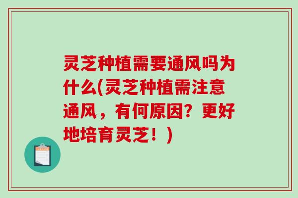 灵芝种植需要通风吗为什么(灵芝种植需注意通风，有何原因？更好地培育灵芝！)