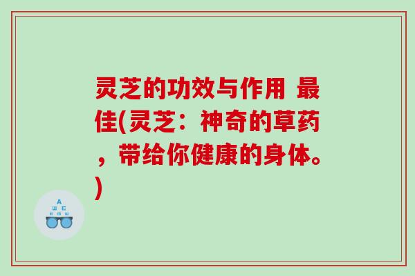 灵芝的功效与作用 佳(灵芝：神奇的草药，带给你健康的身体。)