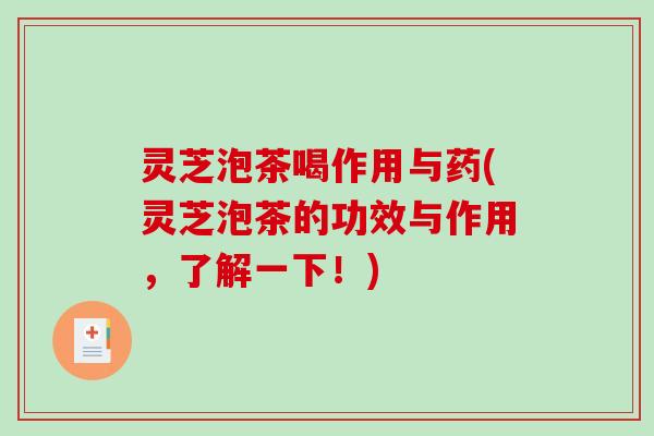 灵芝泡茶喝作用与药(灵芝泡茶的功效与作用，了解一下！)