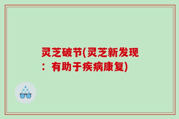 灵芝破节(灵芝新发现：有助于康复)