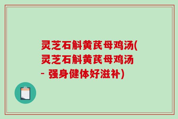 灵芝石斛黄芪母鸡汤(灵芝石斛黄芪母鸡汤 - 强身健体好滋补)