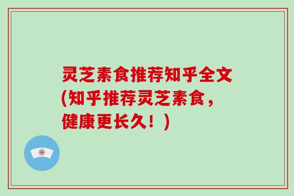 灵芝素食推荐知乎全文(知乎推荐灵芝素食，健康更长久！)