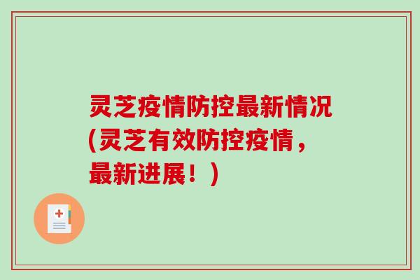 灵芝疫情防控新情况(灵芝有效防控疫情,新进展!) 灵芝疫情防控新情况(灵芝有效防控疫情,新进展!)