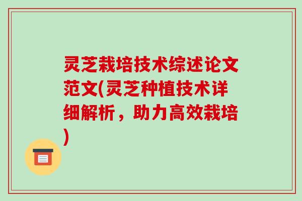 灵芝栽培技术综述论文范文(灵芝种植技术详细解析，助力高效栽培)