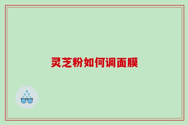 灵芝粉如何调面膜
