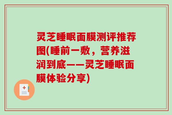 灵芝面膜测评推荐图(睡前一敷，营养滋润到底——灵芝面膜体验分享)