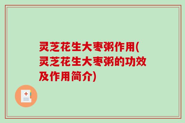 灵芝花生大枣粥作用(灵芝花生大枣粥的功效及作用简介)