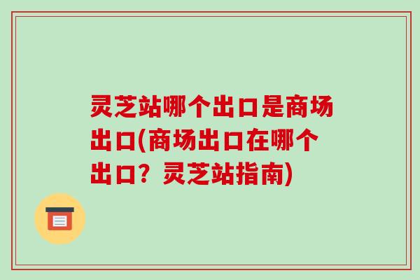 灵芝站哪个出口是商场出口(商场出口在哪个出口？灵芝站指南)