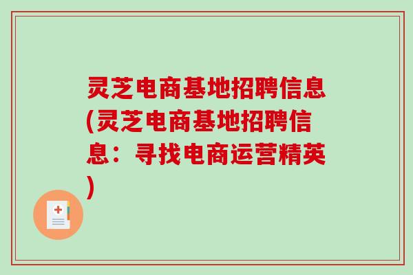 灵芝电商基地招聘信息(灵芝电商基地招聘信息：寻找电商运营精英)