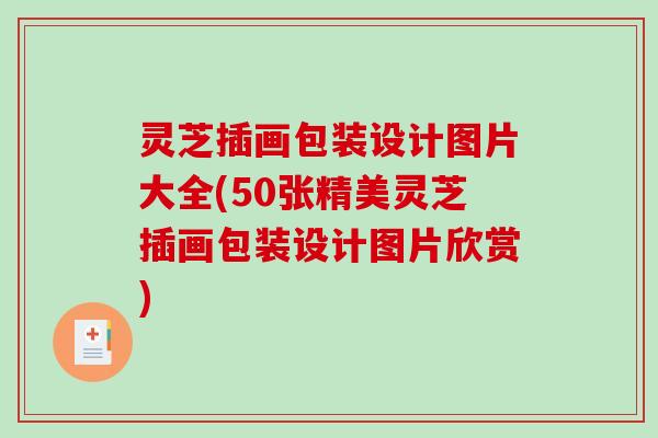灵芝插画包装设计图片大全(50张精美灵芝插画包装设计图片欣赏) 灵芝插画包装设计图片大全(50张精美灵芝插画包装设计图片欣赏)