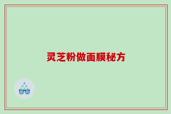 灵芝粉做面膜秘方