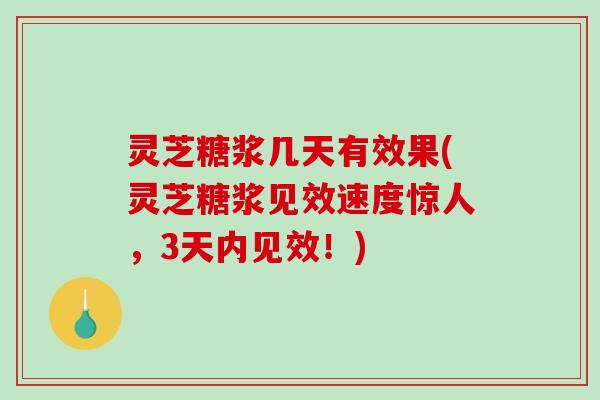 灵芝糖浆几天有效果(灵芝糖浆见效速度惊人，3天内见效！)