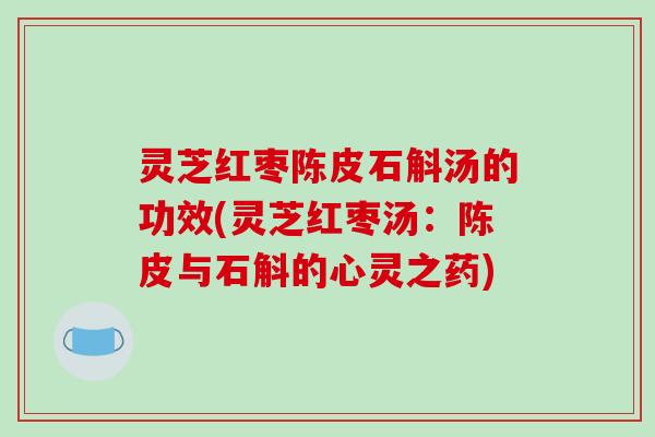 灵芝红枣陈皮石斛汤的功效(灵芝红枣汤：陈皮与石斛的心灵之药)