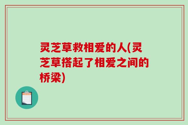 灵芝草救相爱的人(灵芝草搭起了相爱之间的桥梁)
