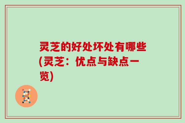 灵芝的好处坏处有哪些(灵芝：优点与缺点一览)