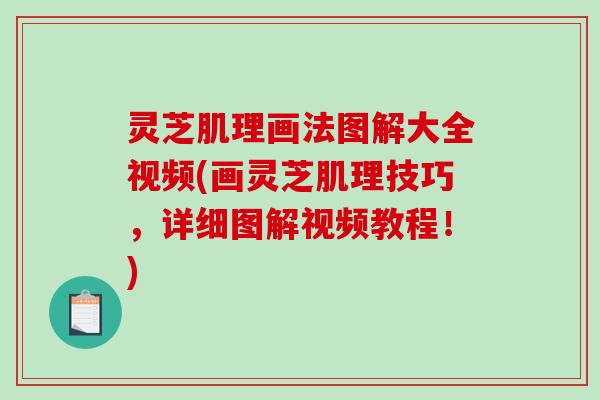 灵芝肌理画法图解大全视频(画灵芝肌理技巧，详细图解视频教程！)