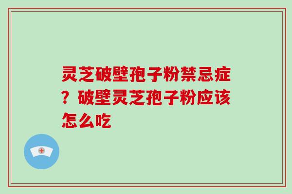 灵芝破壁孢子粉禁忌症？破壁灵芝孢子粉应该怎么吃