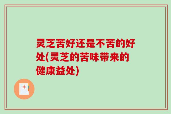 灵芝苦好还是不苦的好处(灵芝的苦味带来的健康益处)