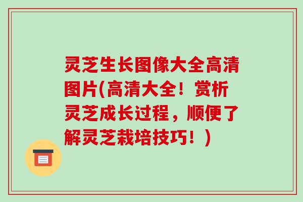 灵芝生长图像大全高清图片(高清大全！赏析灵芝成长过程，顺便了解灵芝栽培技巧！)