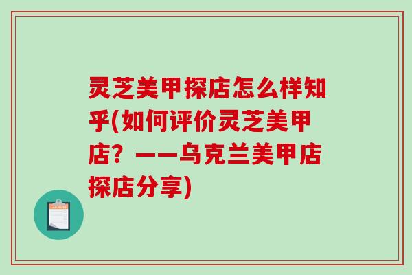 灵芝美甲探店怎么样知乎(如何评价灵芝美甲店？——乌克兰美甲店探店分享)