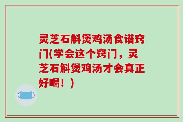灵芝石斛煲鸡汤食谱窍门(学会这个窍门，灵芝石斛煲鸡汤才会真正好喝！)
