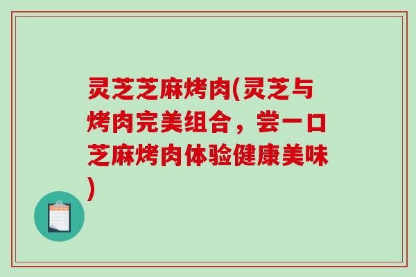 灵芝芝麻烤肉(灵芝与烤肉完美组合，尝一口芝麻烤肉体验健康美味)