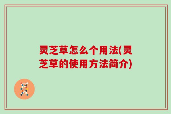 灵芝草怎么个用法(灵芝草的使用方法简介)