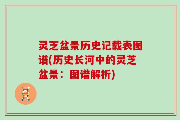 灵芝盆景历史记载表图谱(历史长河中的灵芝盆景：图谱解析)