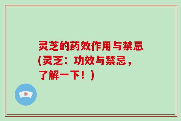 灵芝的作用与禁忌(灵芝:功效与禁忌,了解一下!) 灵芝的作用与禁忌(灵芝:功效与禁忌,了解一下!)