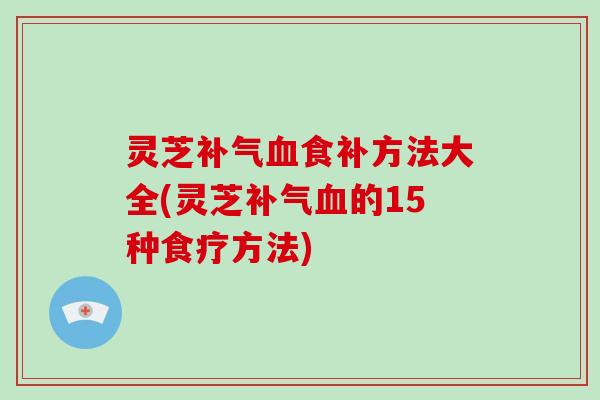 灵芝食补方法大全(灵芝的15种食疗方法)