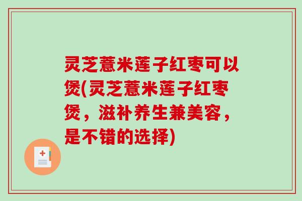 灵芝薏米莲子红枣可以煲(灵芝薏米莲子红枣煲，滋补养生兼美容，是不错的选择)