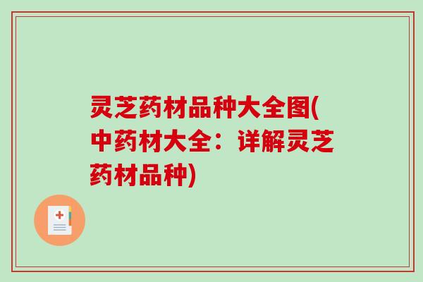 灵芝药材品种大全图(材大全：详解灵芝药材品种)