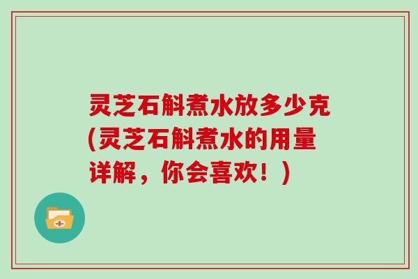 灵芝石斛煮水放多少克(灵芝石斛煮水的用量详解，你会喜欢！)