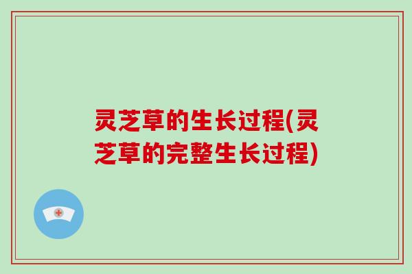 灵芝草的生长过程(灵芝草的完整生长过程)