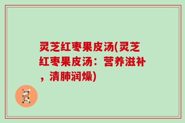 灵芝红枣果皮汤(灵芝红枣果皮汤：营养滋补，清润燥)