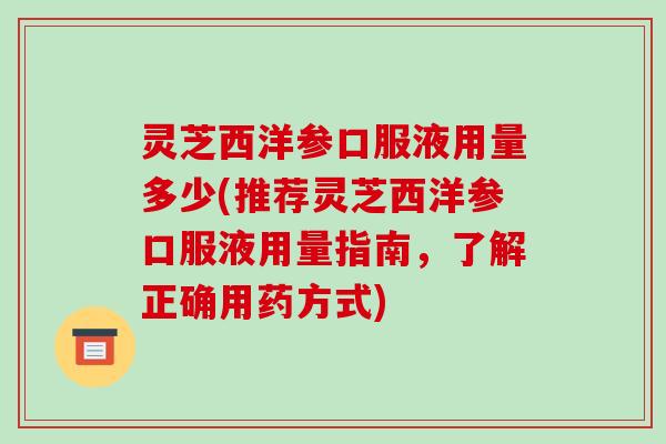 灵芝西洋参口服液用量多少(推荐灵芝西洋参口服液用量指南，了解正确用药方式)