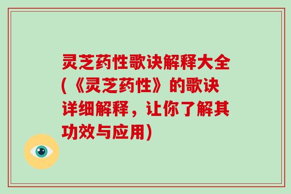 灵芝歌诀解释大全(《灵芝》的歌诀详细解释，让你了解其功效与应用)