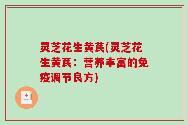 灵芝花生黄芪(灵芝花生黄芪：营养丰富的免疫调节良方)