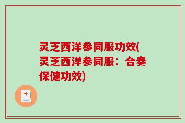 灵芝西洋参同服功效(灵芝西洋参同服：合奏保健功效)