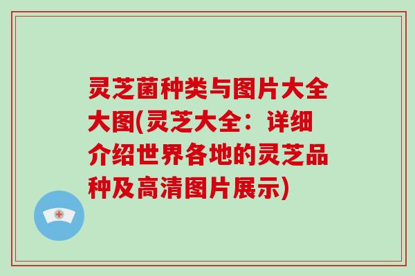 灵芝菌种类与图片大全大图(灵芝大全：详细介绍世界各地的灵芝品种及高清图片展示)