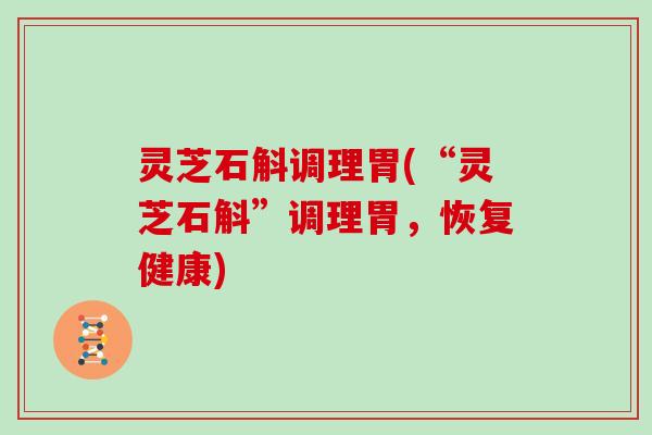 灵芝石斛调理胃(“灵芝石斛”调理胃，恢复健康)