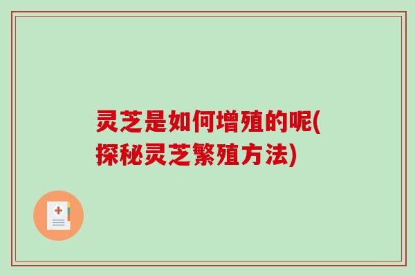 灵芝是如何增殖的呢(探秘灵芝繁殖方法)